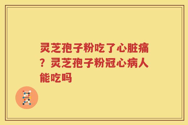 灵芝孢子粉吃了痛?灵芝孢子粉人能吃吗 灵芝孢子粉吃了痛?灵芝孢子粉人能吃吗