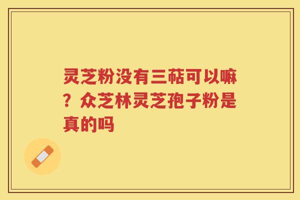 灵芝粉没有三萜可以嘛？众芝林灵芝孢子粉是真的吗