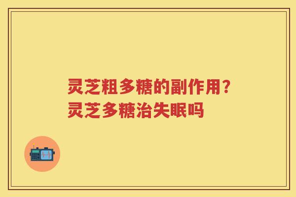 灵芝粗多糖的副作用?灵芝多糖吗 灵芝粗多糖的副作用?灵芝多糖吗