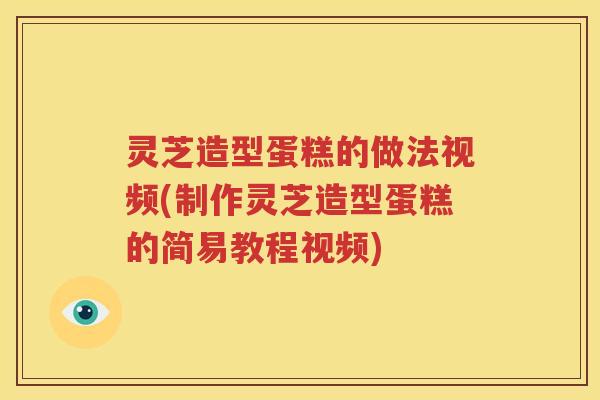 灵芝造型蛋糕的做法视频(制作灵芝造型蛋糕的简易教程视频) 灵芝造型蛋糕的做法视频(制作灵芝造型蛋糕的简易教程视频)