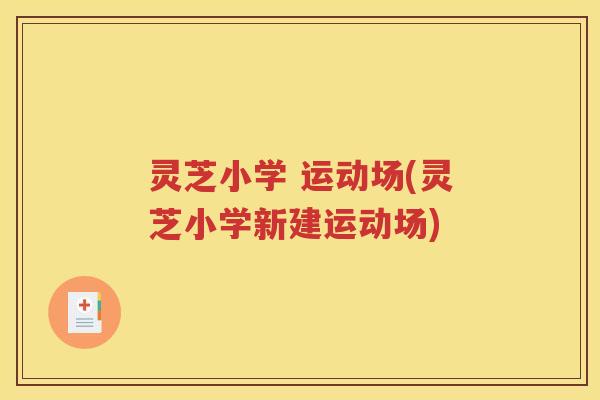 灵芝小学 运动场(灵芝小学新建运动场)