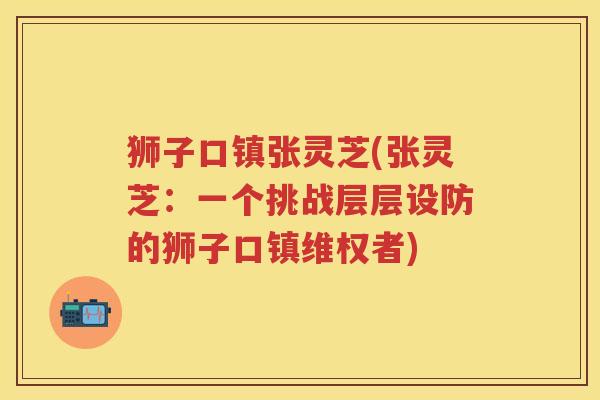 狮子口镇张灵芝(张灵芝：一个挑战层层设防的狮子口镇维权者)