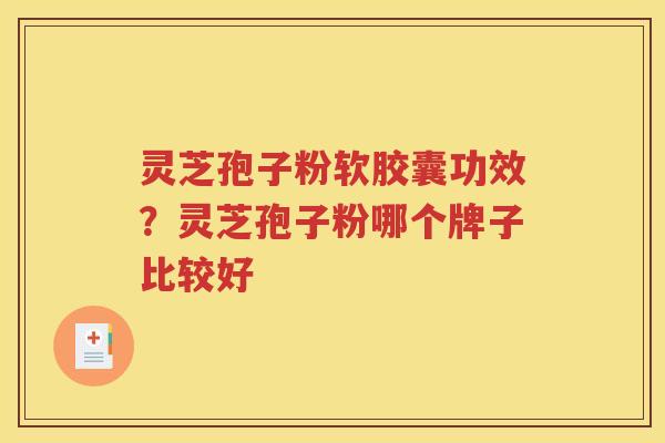 灵芝孢子粉软胶囊功效?灵芝孢子粉哪个牌子比较好 灵芝孢子粉软胶囊功效?灵芝孢子粉哪个牌子比较好