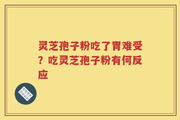 灵芝孢子粉吃了胃难受？吃灵芝孢子粉有何反应