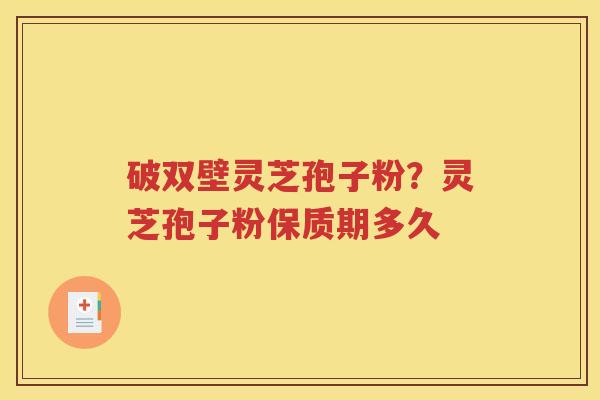 破双壁灵芝孢子粉？灵芝孢子粉保质期多久