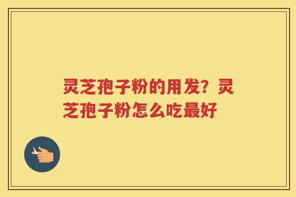 灵芝孢子粉的用发？灵芝孢子粉怎么吃好