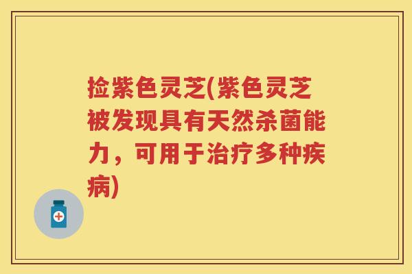 捡紫色灵芝(紫色灵芝被发现具有天然杀菌能力,可用于多种) 捡紫色灵芝(紫色灵芝被发现具有天然杀菌能力,可用于多种)