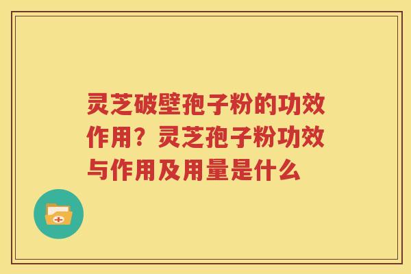 灵芝破壁孢子粉的功效作用？灵芝孢子粉功效与作用及用量是什么