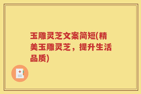 玉雕灵芝文案简短(精美玉雕灵芝，提升生活品质)
