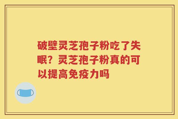 破壁灵芝孢子粉吃了?灵芝孢子粉真的可以提高免疫力吗 破壁灵芝孢子粉吃了?灵芝孢子粉真的可以提高免疫力吗