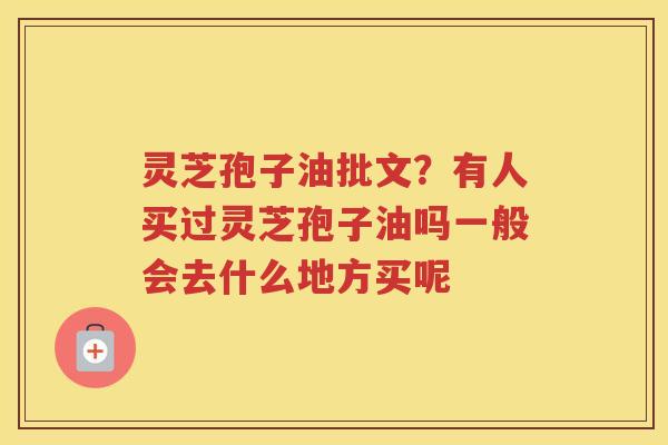 灵芝孢子油批文？有人买过灵芝孢子油吗一般会去什么地方买呢