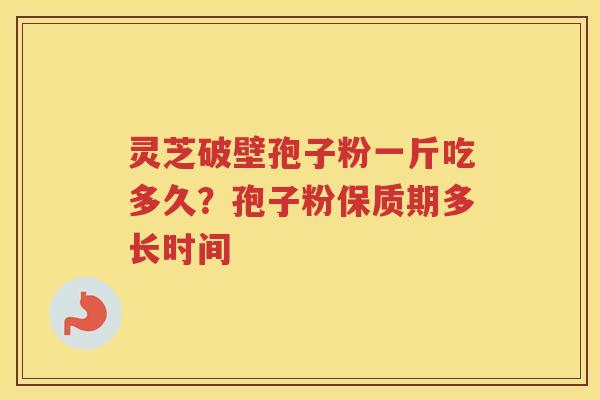 灵芝破壁孢子粉一斤吃多久？孢子粉保质期多长时间