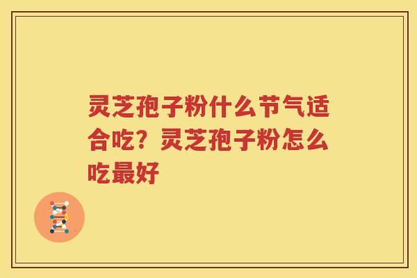灵芝孢子粉什么节气适合吃？灵芝孢子粉怎么吃好