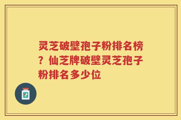 灵芝破壁孢子粉排名榜？仙芝牌破壁灵芝孢子粉排名多少位