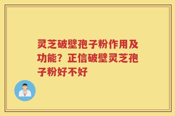 灵芝破壁孢子粉作用及功能?正信破壁灵芝孢子粉好不好 灵芝破壁孢子粉作用及功能?正信破壁灵芝孢子粉好不好