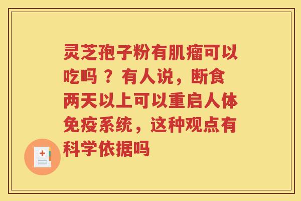灵芝孢子粉有可以吃吗 ？有人说，断食两天以上可以重启人体免疫系统，这种观点有科学依据吗
