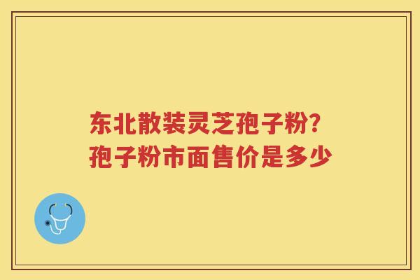东北散装灵芝孢子粉？孢子粉市面售价是多少