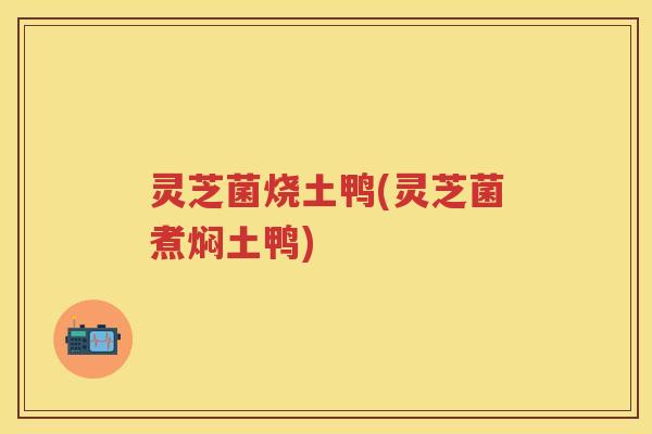 灵芝菌烧土鸭(灵芝菌煮焖土鸭)