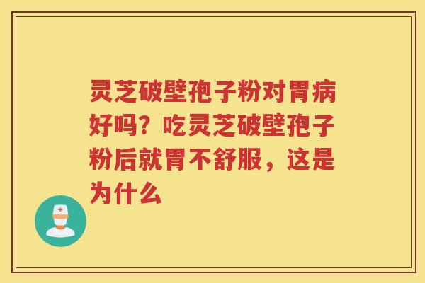 灵芝破壁孢子粉对胃好吗？吃灵芝破壁孢子粉后就胃不舒服，这是为什么