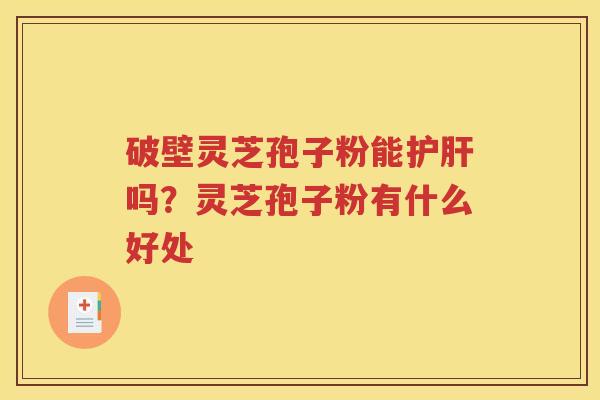 破壁灵芝孢子粉能吗？灵芝孢子粉有什么好处