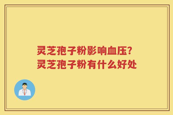 灵芝孢子粉影响?灵芝孢子粉有什么好处 灵芝孢子粉影响?灵芝孢子粉有什么好处
