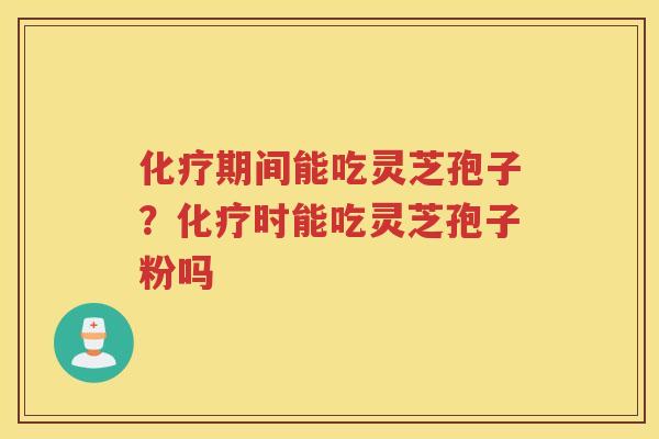 期间能吃灵芝孢子？时能吃灵芝孢子粉吗