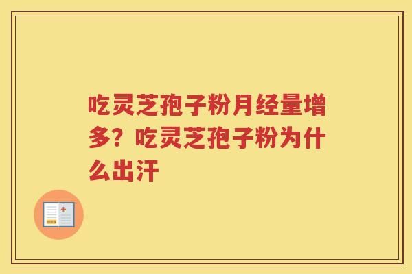 吃灵芝孢子粉量增多？吃灵芝孢子粉为什么出汗