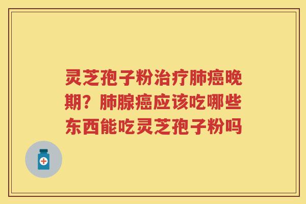 灵芝孢子粉晚期？腺应该吃哪些东西能吃灵芝孢子粉吗