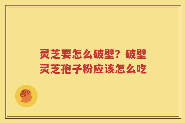 灵芝要怎么破壁?破壁灵芝孢子粉应该怎么吃 灵芝要怎么破壁?破壁灵芝孢子粉应该怎么吃