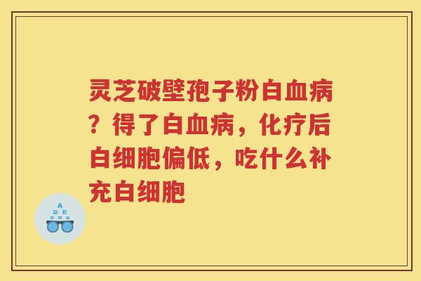 灵芝破壁孢子粉白？得了白，后偏低，吃什么补充