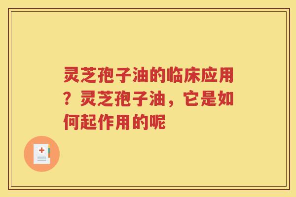 灵芝孢子油的临床应用？灵芝孢子油，它是如何起作用的呢