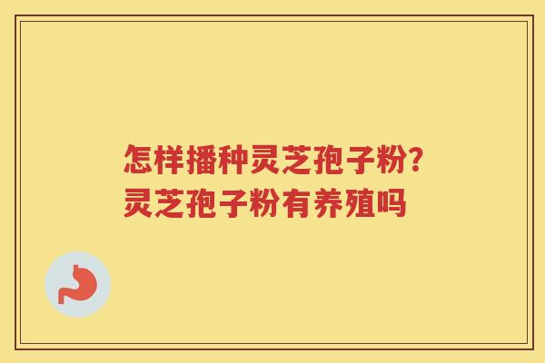怎样播种灵芝孢子粉？灵芝孢子粉有养殖吗