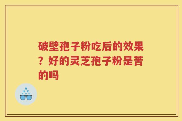 破壁孢子粉吃后的效果？好的灵芝孢子粉是苦的吗