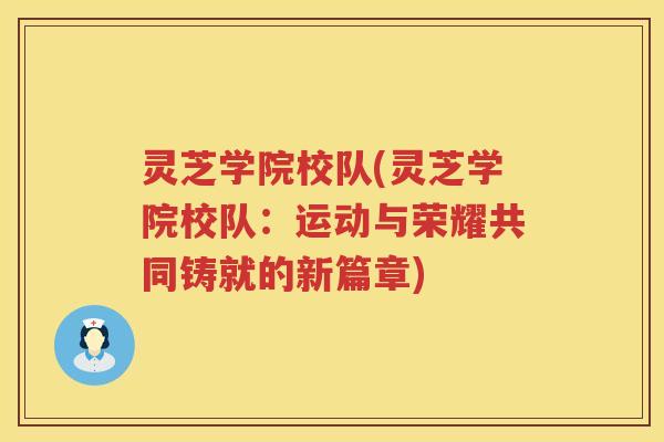 灵芝学院校队(灵芝学院校队：运动与荣耀共同铸就的新篇章)