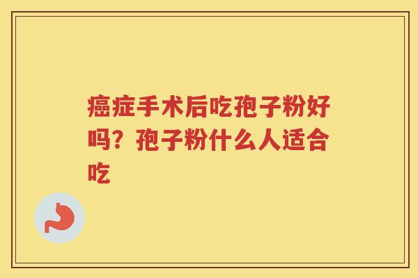 症手术后吃孢子粉好吗？孢子粉什么人适合吃