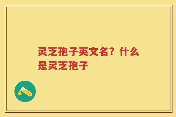 灵芝孢子英文名?什么是灵芝孢子 灵芝孢子英文名?什么是灵芝孢子