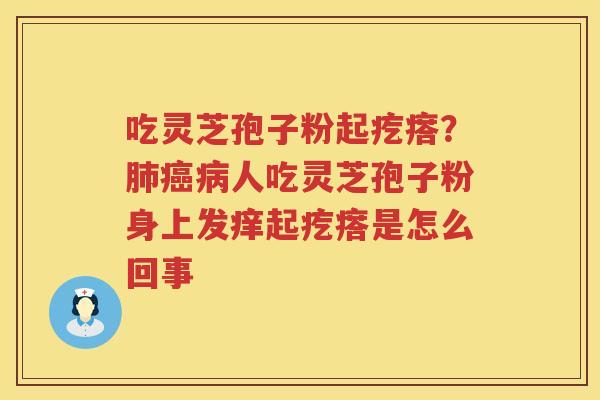 吃灵芝孢子粉起疙瘩？人吃灵芝孢子粉身上发痒起疙瘩是怎么回事