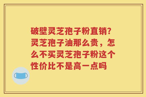 破壁灵芝孢子粉直销?灵芝孢子油那么贵,怎么不买灵芝孢子粉这个性价比不是高一点吗 破壁灵芝孢子粉直销?灵芝孢子油那么贵,怎么不买灵芝孢子粉这个性价比不是高一点吗