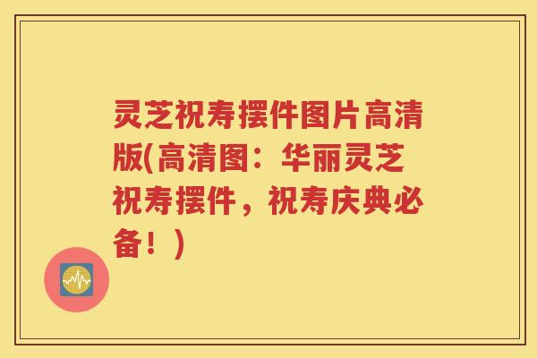灵芝祝寿摆件图片高清版(高清图：华丽灵芝祝寿摆件，祝寿庆典必备！)