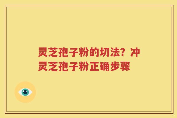 灵芝孢子粉的切法？冲灵芝孢子粉正确步骤