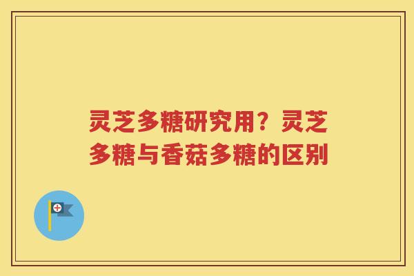 灵芝多糖研究用?灵芝多糖与香菇多糖的区别 灵芝多糖研究用?灵芝多糖与香菇多糖的区别