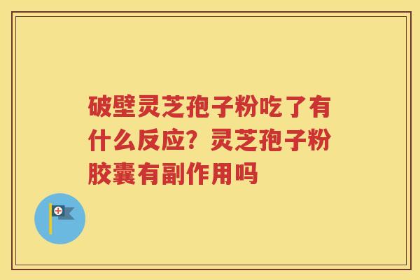 破壁灵芝孢子粉吃了有什么反应?灵芝孢子粉胶囊有副作用吗 破壁灵芝孢子粉吃了有什么反应?灵芝孢子粉胶囊有副作用吗