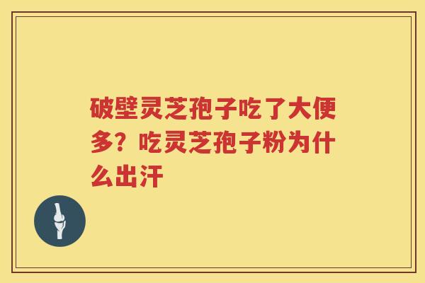 破壁灵芝孢子吃了大便多？吃灵芝孢子粉为什么出汗