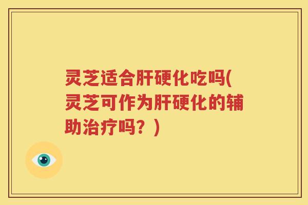 灵芝适合吃吗(灵芝可作为的辅助吗?) 灵芝适合吃吗(灵芝可作为的辅助吗?)
