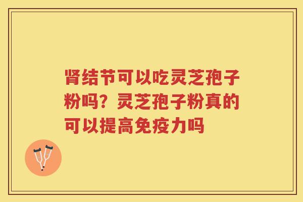 结节可以吃灵芝孢子粉吗？灵芝孢子粉真的可以提高免疫力吗