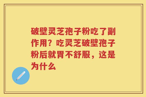 破壁灵芝孢子粉吃了副作用？吃灵芝破壁孢子粉后就胃不舒服，这是为什么