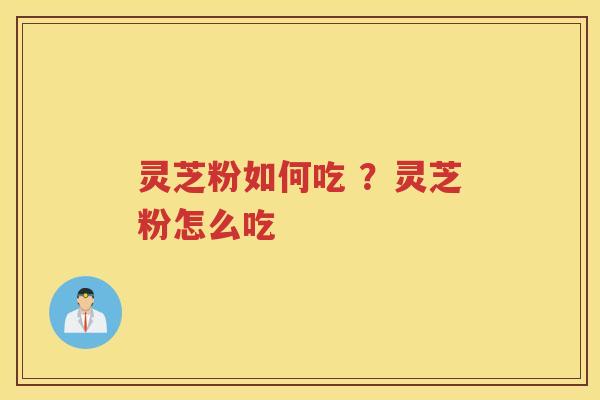 灵芝粉如何吃 ？灵芝粉怎么吃