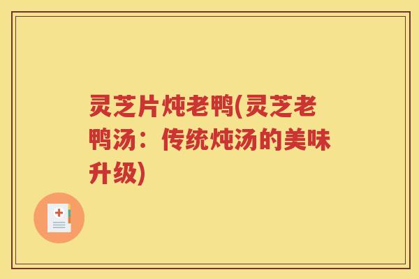 灵芝片炖老鸭(灵芝老鸭汤：传统炖汤的美味升级)