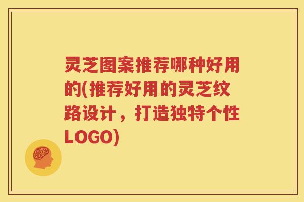 灵芝图案推荐哪种好用的(推荐好用的灵芝纹路设计，打造独特个性LOGO)
