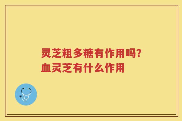灵芝粗多糖有作用吗？灵芝有什么作用